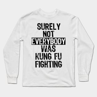 Surely Not Everybody Was Kung Fu Fighting Everyone Long Sleeve T-Shirt